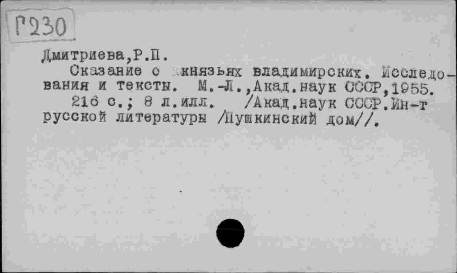 ﻿гзэд.
Дмитриева,Р.П.
Сказание о князьях владимирских. Исследо вания и тексты. М.-Л.,Акад.наук СССР,1955.
21Ö с.; 8 л.илл. /Акад.наук СССР,Ин-т русской литературы /Пушкинский дом//.